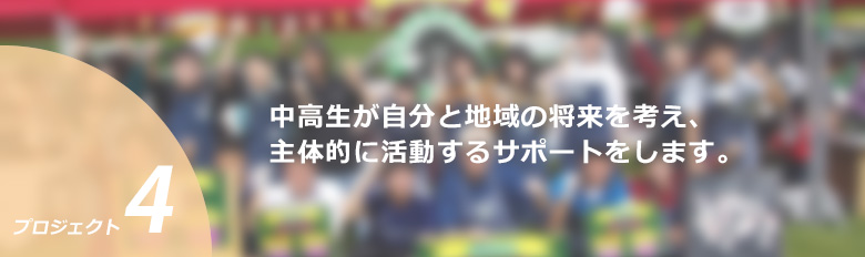 中高生が自分と地域の将来を考え、主体的に活動するサポートをします。