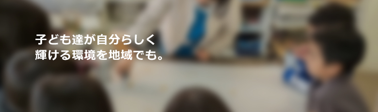 子ども達が自分らしく輝ける環境を地域でも